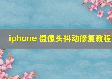 iphone 摄像头抖动修复教程